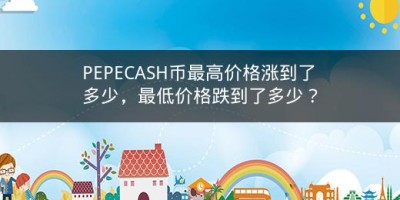 PEPECASH币最高价格涨到了多少，最低价格跌到了多少？