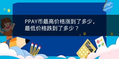 PPAY币最高价格涨到了多少，最低价格跌到了多少？