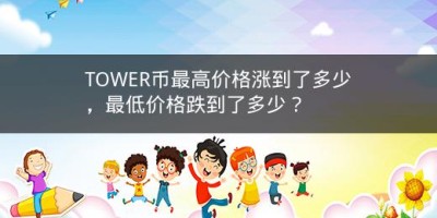 TOWER币最高价格涨到了多少，最低价格跌到了多少？