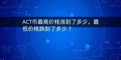 ACT币最高价格涨到了多少，最低价格跌到了多少？