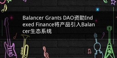 Balancer Grants DAO资助Indexed Finance将产品引入Balancer生态系统