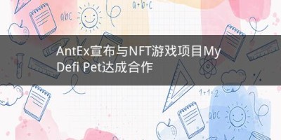 AntEx宣布与NFT游戏项目My Defi Pet达成合作