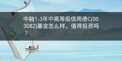 中融1-3年中高等级信用债C(003082)基金怎么样，值得投资吗？