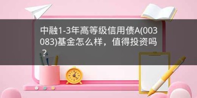 中融1-3年高等级信用债A(003083)基金怎么样，值得投资吗？