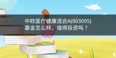 中欧医疗健康混合A(003095)基金怎么样，值得投资吗？