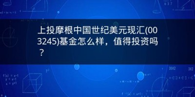 上投摩根中国世纪美元现汇(003245)基金怎么样，值得投资吗？