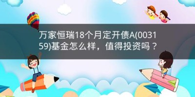 万家恒瑞18个月定开债A(003159)基金怎么样，值得投资吗？