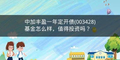 中加丰盈一年定开债(003428)基金怎么样，值得投资吗？