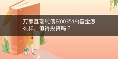 万家鑫瑞纯债E(003519)基金怎么样，值得投资吗？