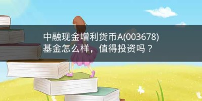 中融现金增利货币A(003678)基金怎么样，值得投资吗？