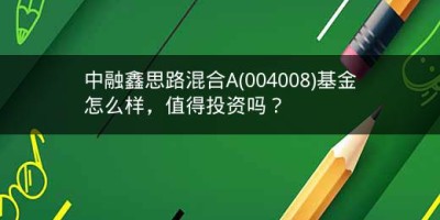 中融鑫思路混合A(004008)基金怎么样，值得投资吗？