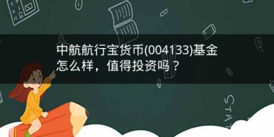 中航航行宝货币(004133)基金怎么样，值得投资吗？