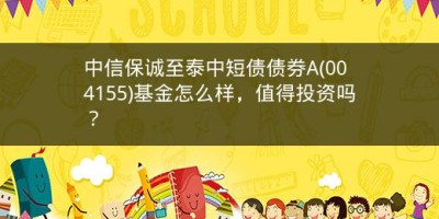 中信保诚至泰中短债债券A(004155)基金怎么样，值得投资吗？