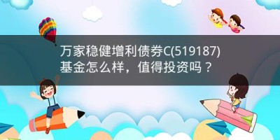 万家稳健增利债券C(519187)基金怎么样，值得投资吗？