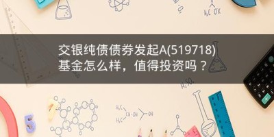 交银纯债债券发起A(519718)基金怎么样，值得投资吗？