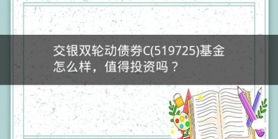 交银双轮动债券C(519725)基金怎么样，值得投资吗？