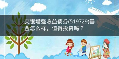 交银增强收益债券(519729)基金怎么样，值得投资吗？