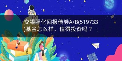 交银强化回报债券A/B(519733)基金怎么样，值得投资吗？