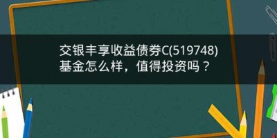 交银丰享收益债券C(519748)基金怎么样，值得投资吗？