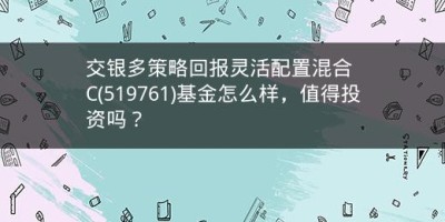 交银多策略回报灵活配置混合C(519761)基金怎么样，值得投资吗？