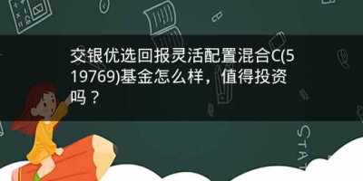 交银优选回报灵活配置混合C(519769)基金怎么样，值得投资吗？