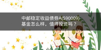 中邮稳定收益债券A(590009)基金怎么样，值得投资吗？