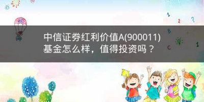 中信证券红利价值A(900011)基金怎么样，值得投资吗？