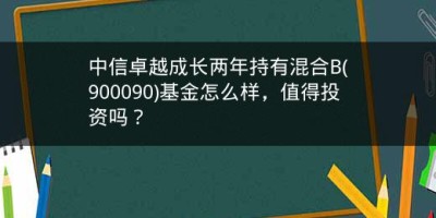 中信卓越成长两年持有混合B(900090)基金怎么样，值得投资吗？