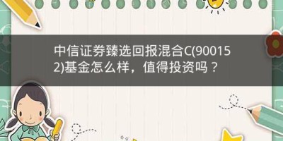 中信证券臻选回报混合C(900152)基金怎么样，值得投资吗？