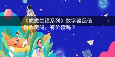 《虎虎生福系列》数字藏品值得收藏吗，有价值吗？