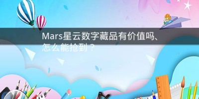 Mars星云数字藏品有价值吗、怎么能抢到？