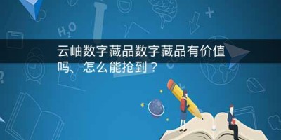 云岫数字藏品数字藏品有价值吗、怎么能抢到？