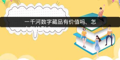 一千河数字藏品有价值吗、怎么能抢到？