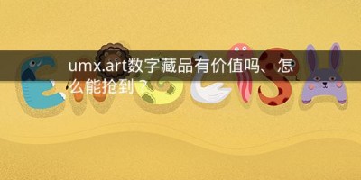 umx.art数字藏品有价值吗、怎么能抢到？