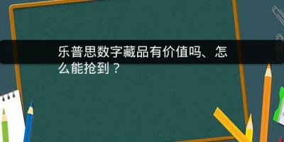 乐普思数字藏品有价值吗、怎么能抢到？