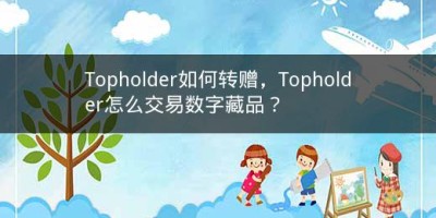 Topholder如何转赠，Topholder怎么交易数字藏品？