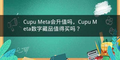 Cupu Meta会升值吗，Cupu Meta数字藏品值得买吗？