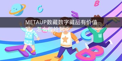 METAUP数藏数字藏品有价值吗、怎么能抢到？