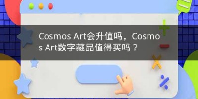 Cosmos Art会升值吗，Cosmos Art数字藏品值得买吗？