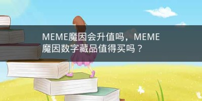 MEME魔因会升值吗，MEME魔因数字藏品值得买吗？