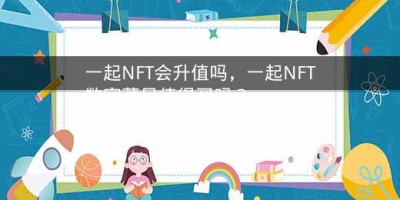 一起NFT会升值吗，一起NFT数字藏品值得买吗？