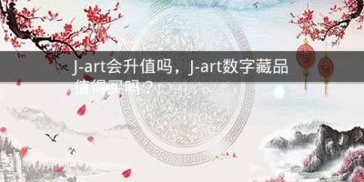 J-art会升值吗，J-art数字藏品值得买吗？