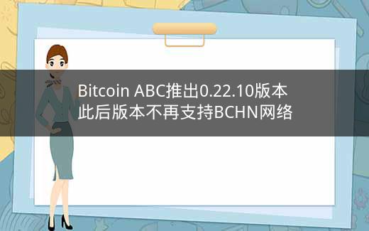 Bitcoin ABC推出0.22.10版本 此后版本不再支持BCHN网络插图