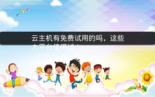 云主机有免费试用的吗，这些大平台值得试！插图
